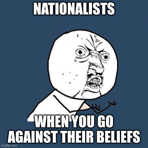 Y U No | NATIONALISTS; WHEN YOU GO AGAINST THEIR BELIEFS | image tagged in memes,y u no | made w/ Imgflip meme maker