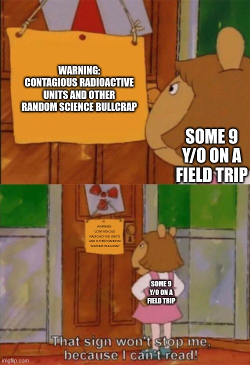 I've been listening to the same song on loop for the past hour | WARNING: CONTAGIOUS RADIOACTIVE UNITS AND OTHER RANDOM SCIENCE BULLCRAP; SOME 9 Y/O ON A FIELD TRIP; WARNING: CONTAGIOUS RADIOACTIVE UNITS AND OTHER RANDOM SCIENCE BULLCRAP; SOME 9 Y/O ON A FIELD TRIP | image tagged in dw sign won't stop me because i can't read | made w/ Imgflip meme maker
