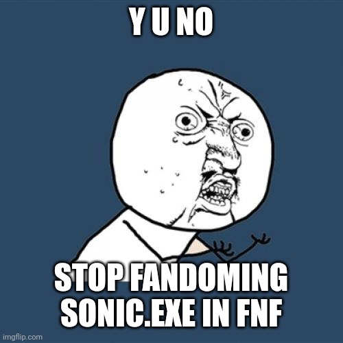 idk what to say.... | Y U NO; STOP FANDOMING SONIC.EXE IN FNF | image tagged in memes,y u no,sonicexe,friday night funkin,i dunno,bruh | made w/ Imgflip meme maker