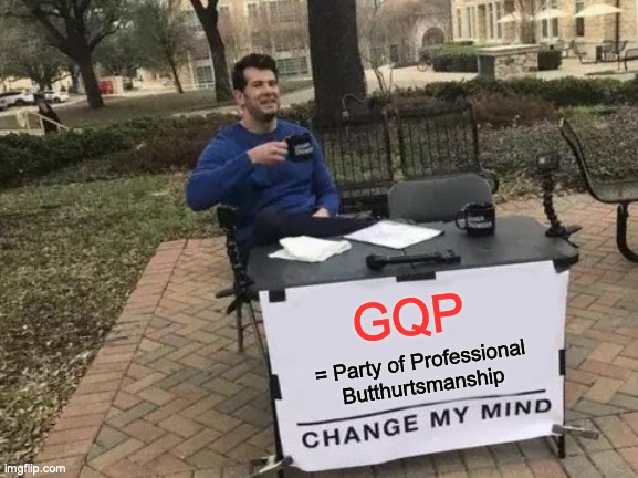 Change My Mind Meme | GQP; = Party of Professional Butthurtsmanship | image tagged in memes,change my mind | made w/ Imgflip meme maker