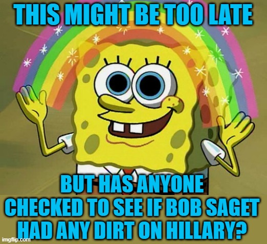 Still waiting on a cause of death | THIS MIGHT BE TOO LATE; BUT HAS ANYONE CHECKED TO SEE IF BOB SAGET HAD ANY DIRT ON HILLARY? | image tagged in memes,imagination spongebob,political meme,hillary clinton,bob saget | made w/ Imgflip meme maker