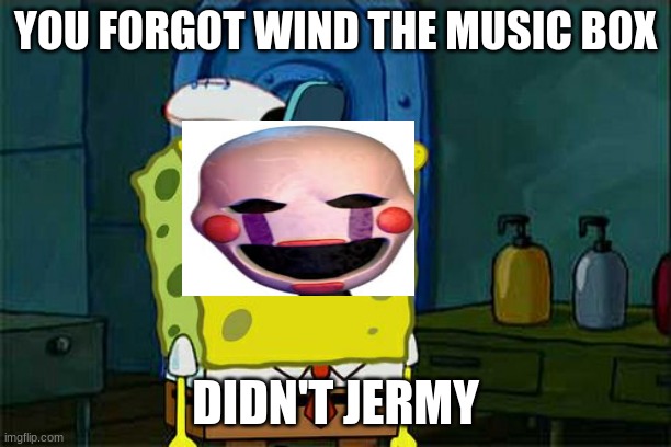 Don't You Squidward | YOU FORGOT WIND THE MUSIC BOX; DIDN'T JERMY | image tagged in memes,don't you squidward | made w/ Imgflip meme maker