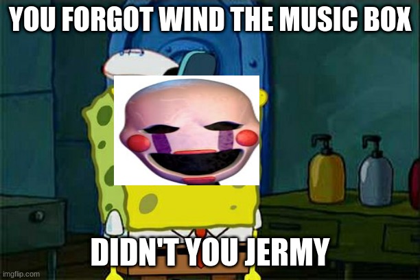 Don't You Squidward | YOU FORGOT WIND THE MUSIC BOX; DIDN'T YOU JERMY | image tagged in memes,don't you squidward | made w/ Imgflip meme maker