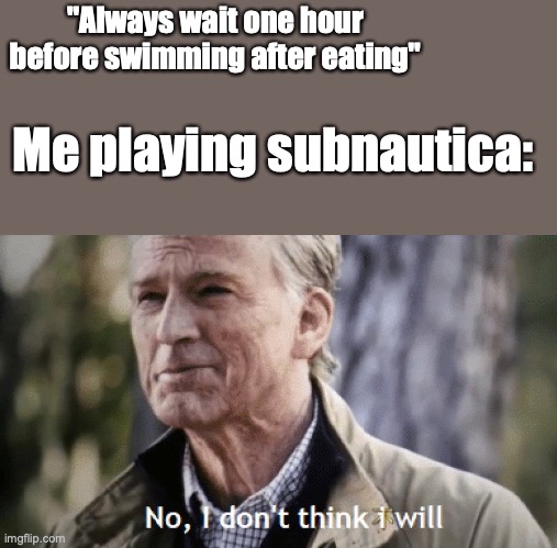 we all do this | "Always wait one hour before swimming after eating"; Me playing subnautica: | image tagged in no i dont think i will | made w/ Imgflip meme maker