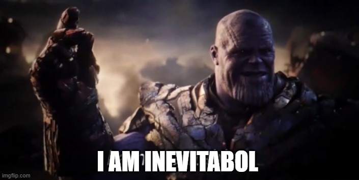 I am inevitable | I AM INEVITABOL | image tagged in i am inevitable | made w/ Imgflip meme maker