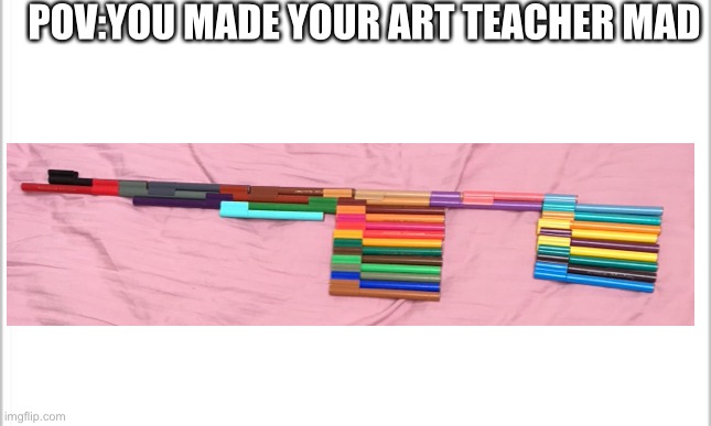 white background | POV:YOU MADE YOUR ART TEACHER MAD | image tagged in white background | made w/ Imgflip meme maker