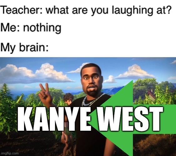 kanye east | KANYE WEST | image tagged in teacher what are you laughing at,and i'm kanye west,funny,kanye west,puns | made w/ Imgflip meme maker