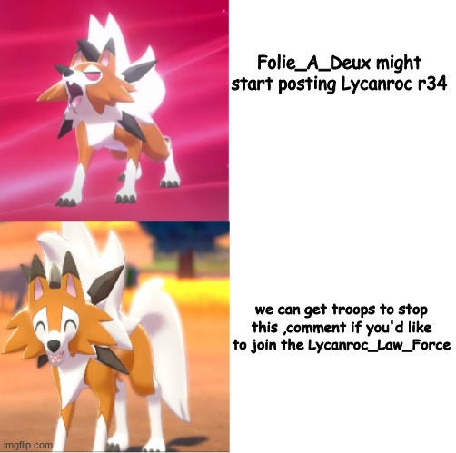 THERE GONNA DO IT :((( | Folie_A_Deux might start posting Lycanroc r34; we can get troops to stop this ,comment if you'd like to join the Lycanroc_Law_Force | image tagged in lycanroc drake format | made w/ Imgflip meme maker