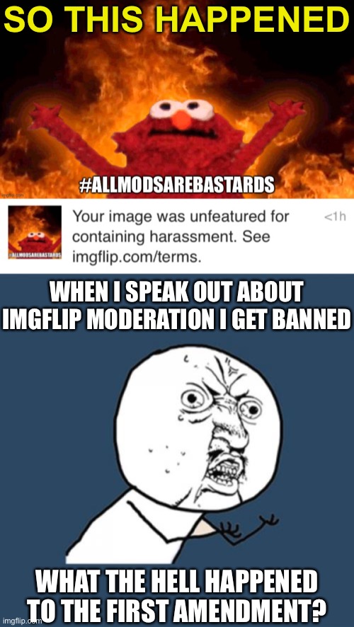 Kirby Says You Suck | SO THIS HAPPENED; WHEN I SPEAK OUT ABOUT IMGFLIP MODERATION I GET BANNED; WHAT THE HELL HAPPENED TO THE FIRST AMENDMENT? | image tagged in imgflip mods,censorship,you suck,oh wow are you actually reading these tags | made w/ Imgflip meme maker
