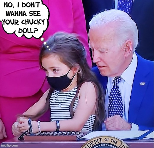 Creepy Uncle Joe getting up close & personal with kids |  NO, I DON'T 
WANNA SEE
YOUR CHUCKY
    DOLL? | image tagged in vince vance,creepy joe biden,creepy uncle joe,old pervert,memes,pedophile | made w/ Imgflip meme maker