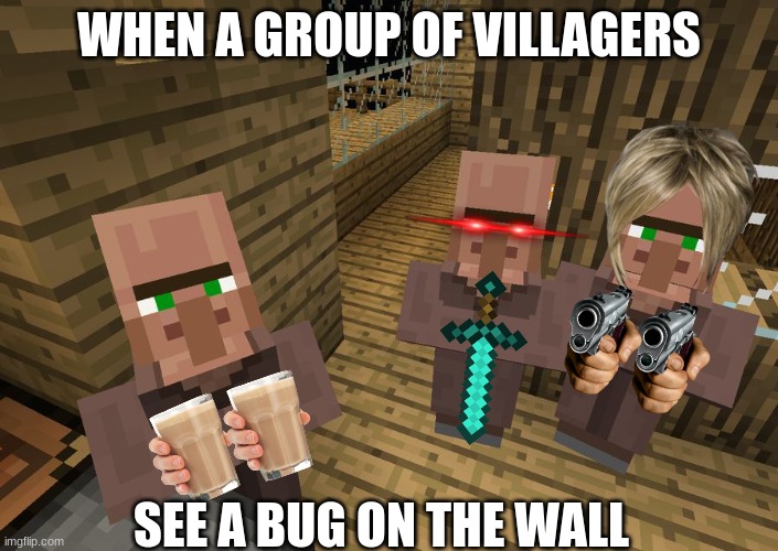 villagers are stupid and this proves it | WHEN A GROUP OF VILLAGERS; SEE A BUG ON THE WALL | image tagged in minecraft villagers | made w/ Imgflip meme maker