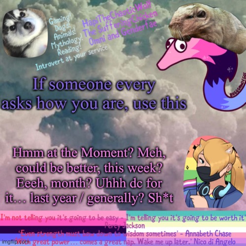 HapiTheChaoticWolf’ Templete V.1939239291938 | If someone every asks how you are, use this; Hmm at the Moment? Meh, could be better, this week? Eeeh, month? Uhhh dc for it… last year / generally? Sh*t | image tagged in hapithechaoticwolf templete v 1939239291938 | made w/ Imgflip meme maker