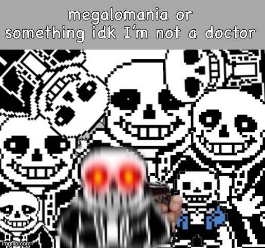 Fun fact: megalomania is the obsession of power | megalomania or something idk I’m not a doctor | image tagged in sans cursed image,megalomania,this is a real thing | made w/ Imgflip meme maker