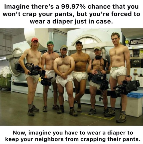 Imagine there's a 99.97% chance you won't crap your pants, but you're forced to wear a diaper just in case. | image tagged in liberal logic,sounds like communist propaganda,crush the commies,dirty diaper,joe biden diapers,depends | made w/ Imgflip meme maker