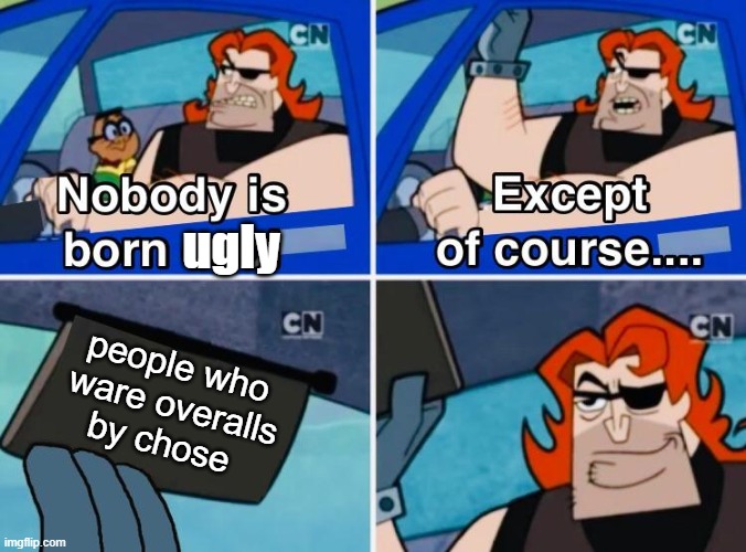 Nobody is born cool | ugly; people who
 ware overalls
by chose | image tagged in nobody is born cool,fashion | made w/ Imgflip meme maker