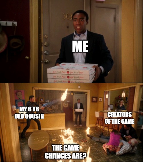 culture shock | ME; MY 6 YR OLD COUSIN; CREATORS OF THE GAME; THE GAME
CHANCES ARE? | image tagged in community fire pizza meme | made w/ Imgflip meme maker