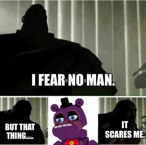 Omg so scary!1!1!!!!1!11!1!!!1 |  I FEAR NO MAN. IT SCARES ME. BUT THAT THING..... | image tagged in i fear no man | made w/ Imgflip meme maker
