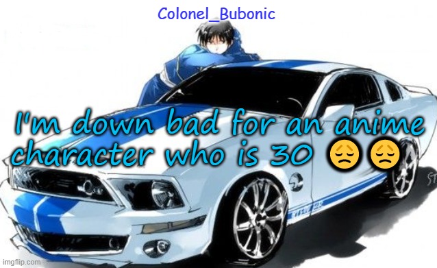 I don't have a Roy Mustang problem Bubonic does! | I'm down bad for an anime character who is 30 😞😞 | image tagged in i don't have a roy mustang problem bubonic does | made w/ Imgflip meme maker