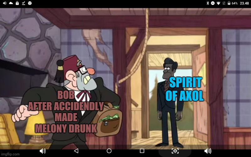 Axol's Revenge | BOB AFTER ACCIDENDLY MADE MELONY DRUNK; SPIRIT OF AXOL | made w/ Imgflip meme maker
