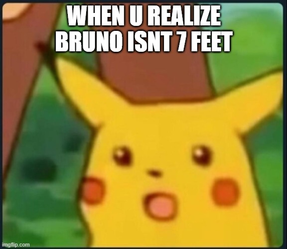 s e v e n  f o o t  f r a m e | WHEN U REALIZE BRUNO ISNT 7 FEET | image tagged in surprised pikachu,encanto,we don't talk about bruno | made w/ Imgflip meme maker