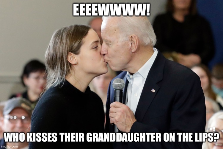 Who kisses their adult granddaughter On The Lips?! | EEEEWWWW! WHO KISSES THEIR GRANDDAUGHTER ON THE LIPS? | image tagged in political meme,creepy joe biden | made w/ Imgflip meme maker