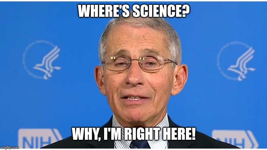 Dr Fauci | WHERE'S SCIENCE? WHY, I'M RIGHT HERE! | image tagged in dr fauci | made w/ Imgflip meme maker