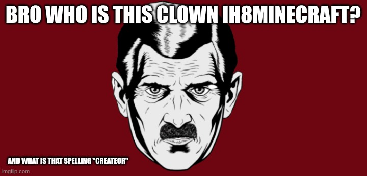 XD | BRO WHO IS THIS CLOWN IH8MINECRAFT? AND WHAT IS THAT SPELLING "CREATEOR" | image tagged in big brother | made w/ Imgflip meme maker