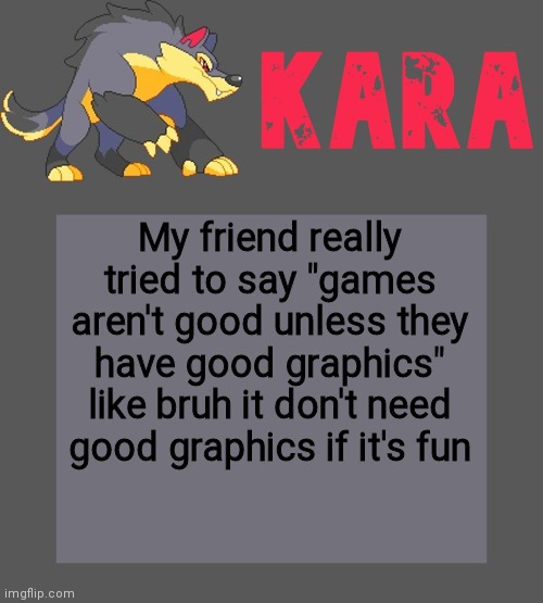Examples of good games without the best graphics: Minecraft, banjo and kazooy, and slime rancher | My friend really tried to say "games aren't good unless they have good graphics" like bruh it don't need good graphics if it's fun | image tagged in kara's luminex temp | made w/ Imgflip meme maker