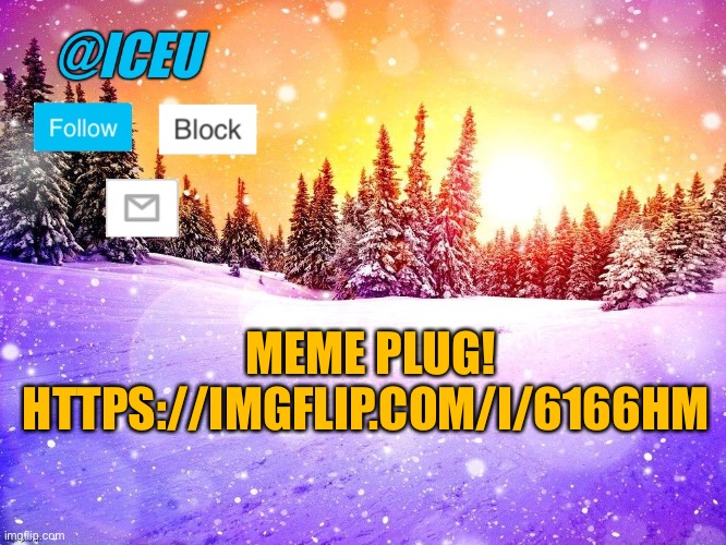 https://imgflip.com/i/6166hm | MEME PLUG! HTTPS://IMGFLIP.COM/I/6166HM | image tagged in iceu template | made w/ Imgflip meme maker