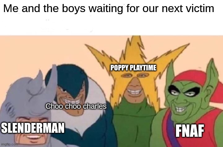 Me And The Boys | Me and the boys waiting for our next victim; POPPY PLAYTIME; Choo choo charles; SLENDERMAN; FNAF | image tagged in memes,me and the boys | made w/ Imgflip meme maker