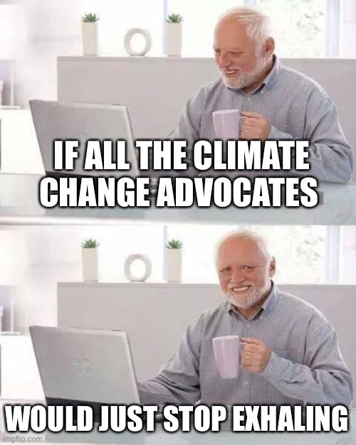 Hide the Pain Harold Meme | IF ALL THE CLIMATE CHANGE ADVOCATES WOULD JUST STOP EXHALING | image tagged in memes,hide the pain harold | made w/ Imgflip meme maker