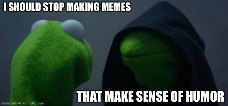 Evil Kermit Meme | I SHOULD STOP MAKING MEMES; THAT MAKE SENSE OF HUMOR | image tagged in memes,evil kermit | made w/ Imgflip meme maker