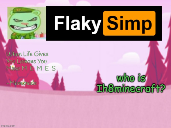 who is Ih8minecraft? | image tagged in flaky simp template | made w/ Imgflip meme maker