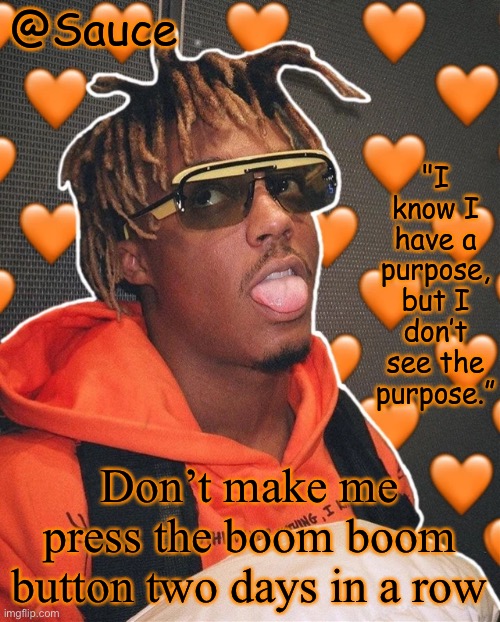 Help I made another Juice WRLD temp | Don’t make me press the boom boom button two days in a row | image tagged in help i made another juice wrld temp | made w/ Imgflip meme maker
