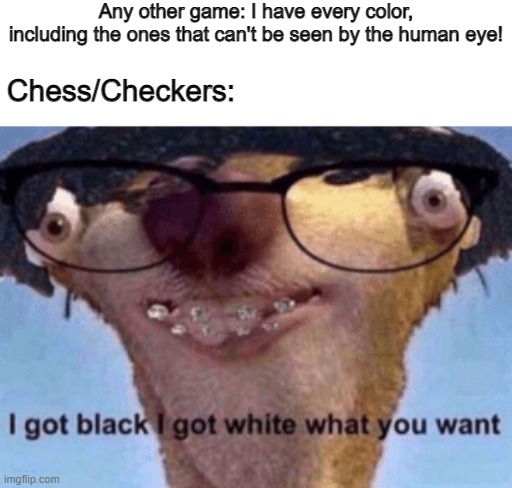 I got black I got white what ya want | Any other game: I have every color, including the ones that can't be seen by the human eye! Chess/Checkers: | image tagged in i got black i got white what ya want | made w/ Imgflip meme maker