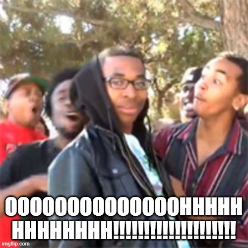 black boy roast | OOOOOOOOOOOOOOHHHHH HHHHHHHH!!!!!!!!!!!!!!!!!!!! | image tagged in black boy roast | made w/ Imgflip meme maker