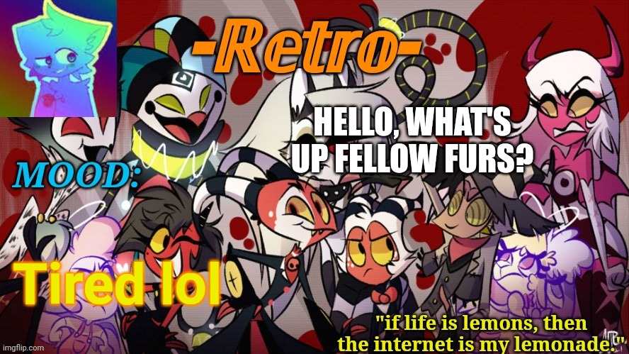 Haven't posted here in awhile :,) | HELLO, WHAT'S UP FELLOW FURS? Tired lol | image tagged in retro's helluva boss announcement template | made w/ Imgflip meme maker