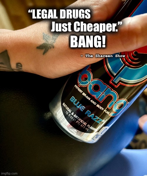 Bang | “LEGAL DRUGS; Just Cheaper.”; BANG! - The Shareen Show | image tagged in bangenergy,energy,energy drinks,memes,quotes,motivational | made w/ Imgflip meme maker