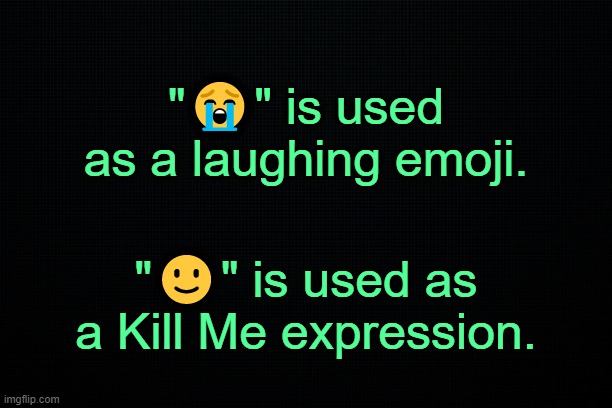 . | "😭" is used as a laughing emoji. "🙂" is used as a Kill Me expression. | image tagged in black | made w/ Imgflip meme maker