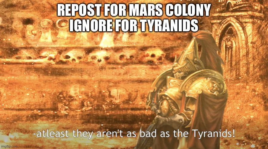 Tyranids | REPOST FOR MARS COLONY
IGNORE FOR TYRANIDS | image tagged in tyranids | made w/ Imgflip meme maker