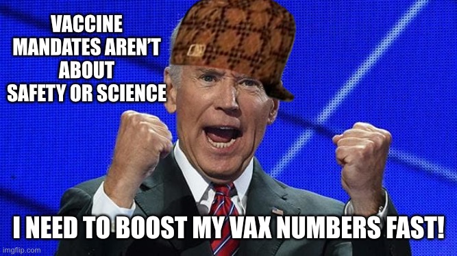 Scumbag Biden Mandate |  VACCINE MANDATES AREN’T ABOUT SAFETY OR SCIENCE; I NEED TO BOOST MY VAX NUMBERS FAST! | image tagged in joe biden fists angry,scumbag,joe biden | made w/ Imgflip meme maker