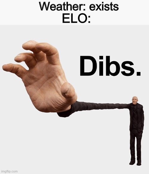 ELO in a nutshell | Weather: exists; ELO: | image tagged in dibs | made w/ Imgflip meme maker