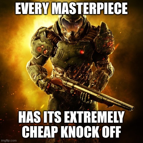 Doom Guy | EVERY MASTERPIECE HAS ITS EXTREMELY CHEAP KNOCK OFF | image tagged in doom guy | made w/ Imgflip meme maker
