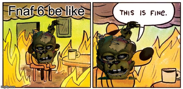 Fnaf 6 be like.. | Fnaf 6 be like | image tagged in memes,this is fine | made w/ Imgflip meme maker