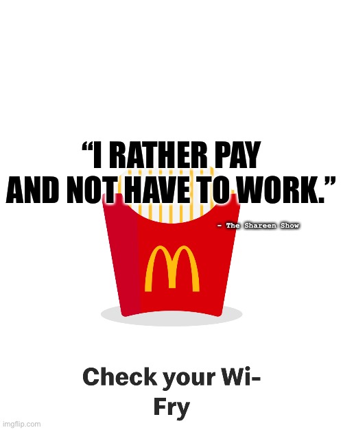 Meals | “I RATHER PAY AND NOT HAVE TO WORK.”; - The Shareen Show | image tagged in app,mcdonaldsmemes,funnymemes,so true memes,illuminati,mcdonalds | made w/ Imgflip meme maker