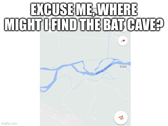 im looking for a caped crusader of sorts | EXCUSE ME, WHERE MIGHT I FIND THE BAT CAVE? | image tagged in google maps,batman,memes,funny | made w/ Imgflip meme maker