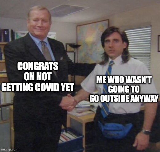 Been here since 2019 and I ain't leaving now | CONGRATS ON NOT GETTING COVID YET; ME WHO WASN'T GOING TO GO OUTSIDE ANYWAY | image tagged in the office congratulations,funny,memes,funny memes,random,the office | made w/ Imgflip meme maker