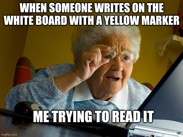 Just write it in a VISIBLE COLOR, please! | WHEN SOMEONE WRITES ON THE WHITE BOARD WITH A YELLOW MARKER; ME TRYING TO READ IT | image tagged in memes,grandma finds the internet | made w/ Imgflip meme maker
