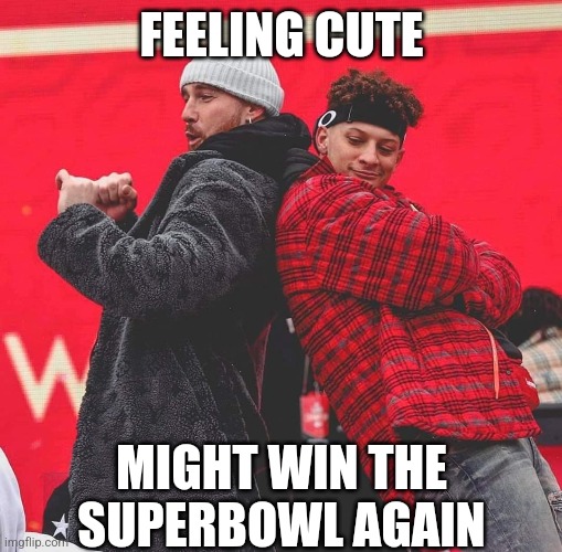 Kansas City Chiefs | FEELING CUTE; MIGHT WIN THE SUPERBOWL AGAIN | image tagged in kansas city chiefs | made w/ Imgflip meme maker