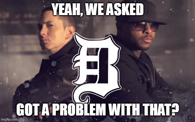 This came from the music video for Bad Meets Evil - Fast Lane, if you're curious | YEAH, WE ASKED; GOT A PROBLEM WITH THAT? | image tagged in eminem,memes,who asked | made w/ Imgflip meme maker